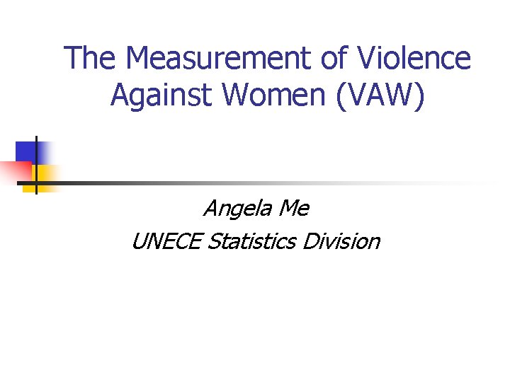 The Measurement of Violence Against Women (VAW) Angela Me UNECE Statistics Division 