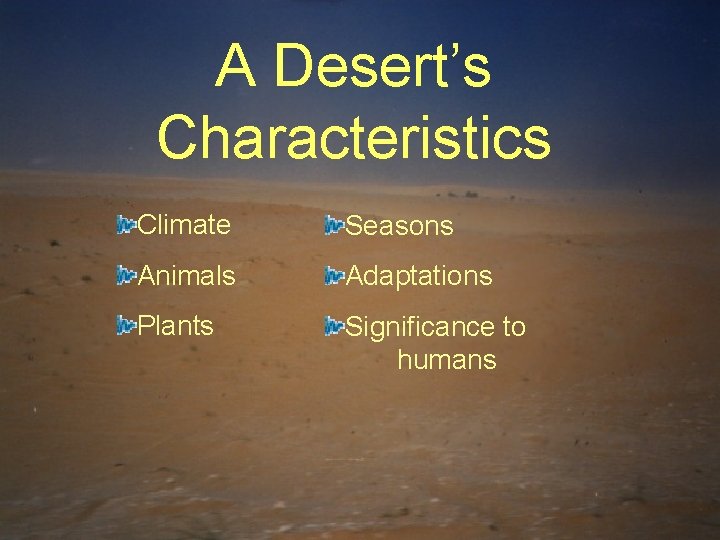 A Desert’s Characteristics Climate Seasons Animals Adaptations Plants Significance to humans 
