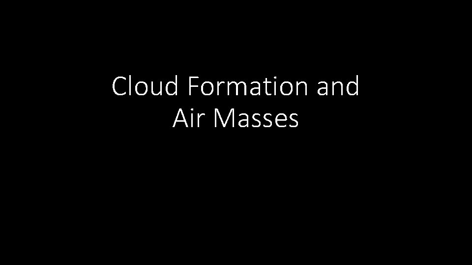 Cloud Formation and Air Masses Cloud Formation and Air Masses