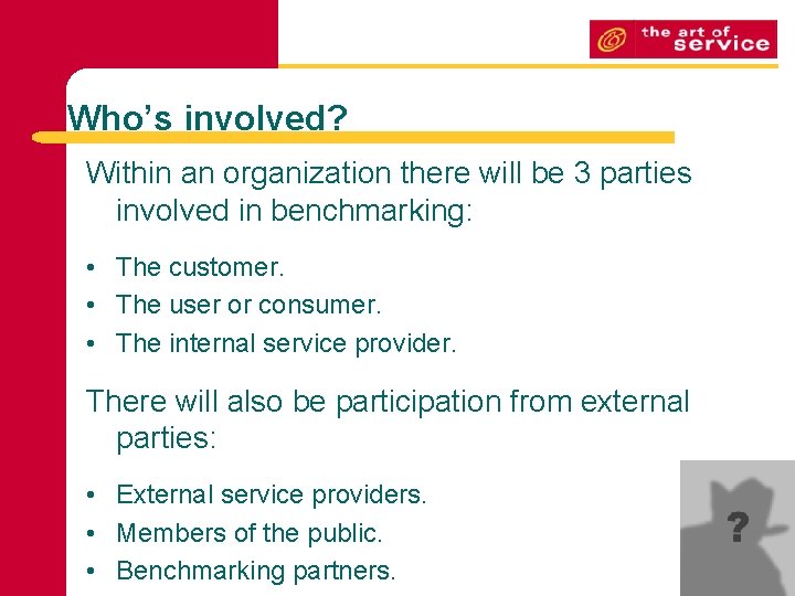 Who’s involved? Within an organization there will be 3 parties involved in benchmarking: •