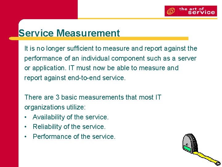 Service Measurement It is no longer sufficient to measure and report against the performance