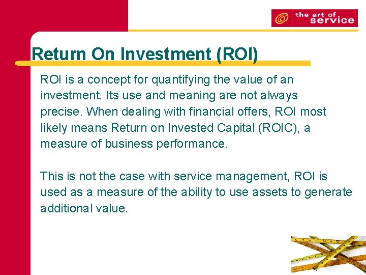 Return On Investment (ROI) ROI is a concept for quantifying the value of an