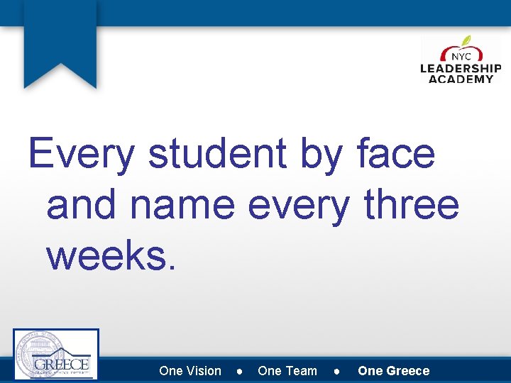 Every student by face and name every three weeks. One Vision ● One Team