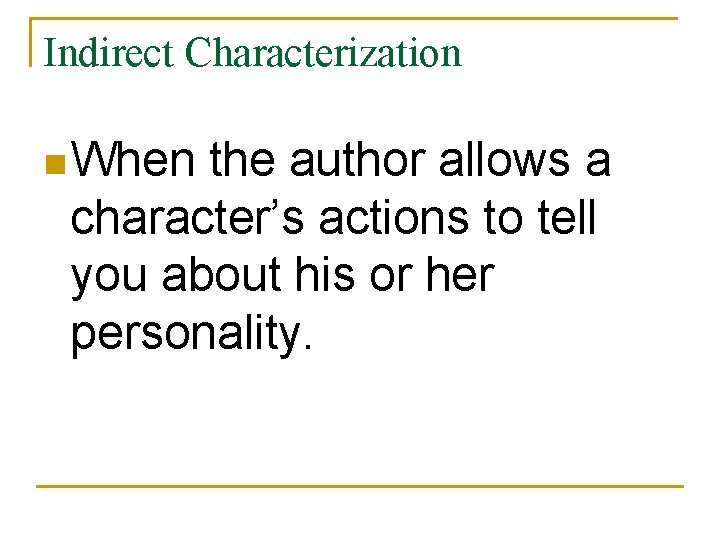 Indirect Characterization n When the author allows a character’s actions to tell you about