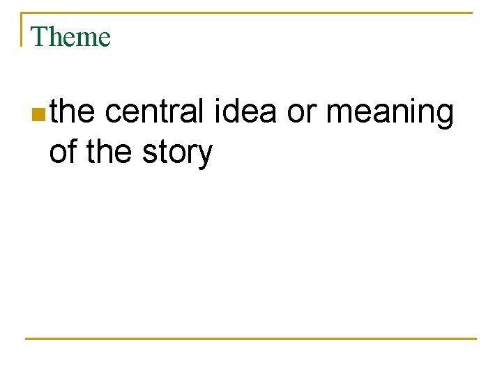 Theme n the central idea or meaning of the story 