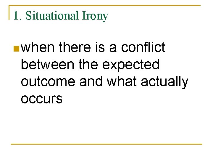 1. Situational Irony n when there is a conflict between the expected outcome and