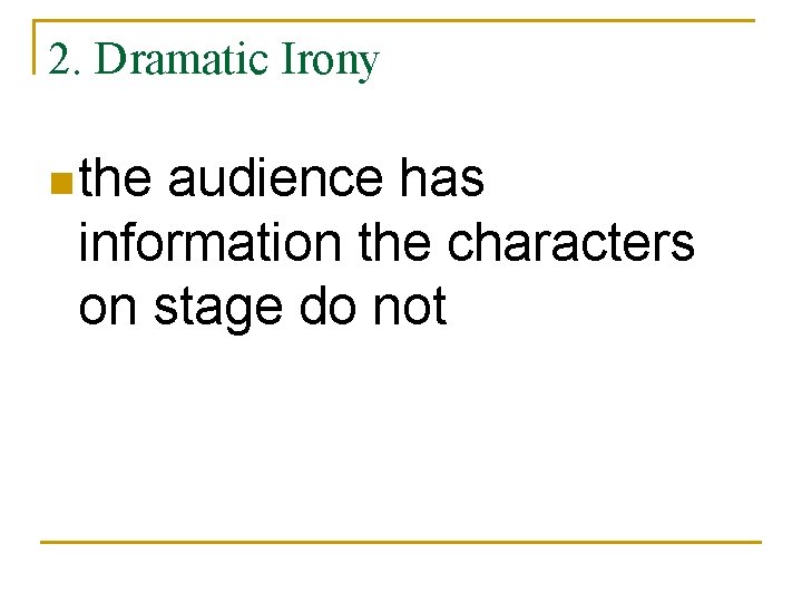 2. Dramatic Irony n the audience has information the characters on stage do not