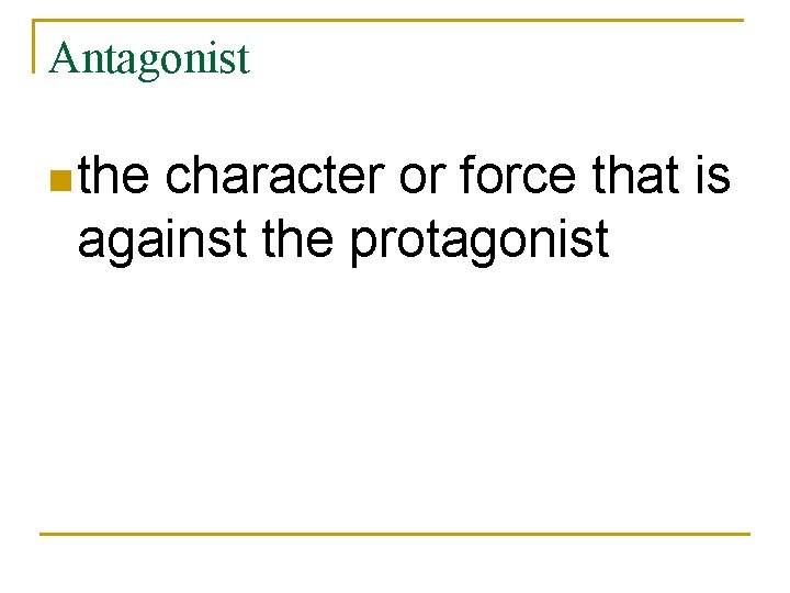 Antagonist n the character or force that is against the protagonist 