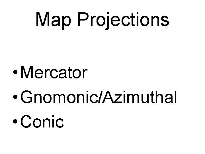 Map Projections • Mercator • Gnomonic/Azimuthal • Conic 