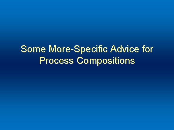 Some More-Specific Advice for Process Compositions 