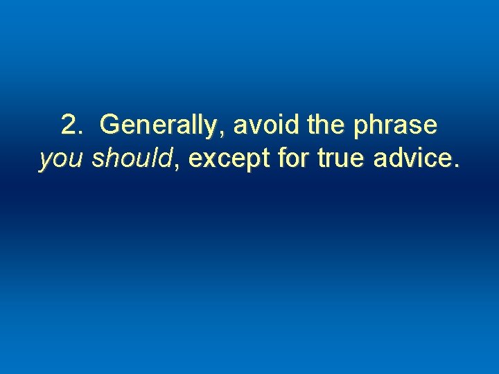 2. Generally, avoid the phrase you should, except for true advice. 