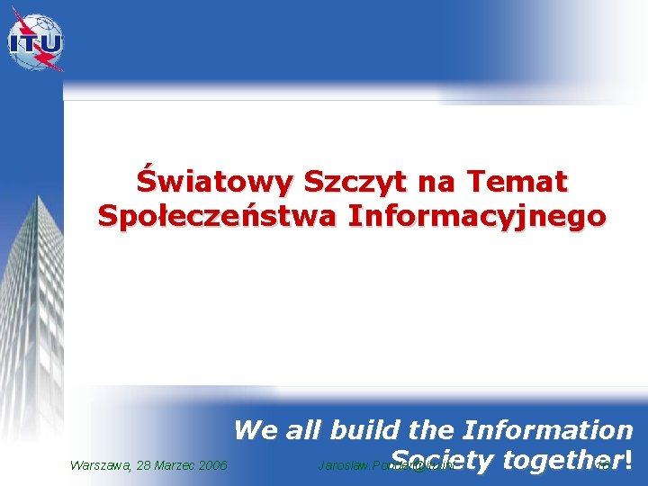 Światowy Szczyt na Temat Społeczeństwa Informacyjnego We all build the Information Society together Warszawa,