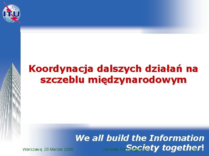 Koordynacja dalszych działań na szczeblu międzynarodowym We all build the Information Society together Warszawa,