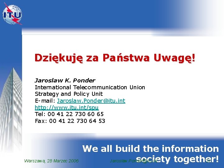 Dziękuję za Państwa Uwagę! Jaroslaw K. Ponder International Telecommunication Union Strategy and Policy Unit