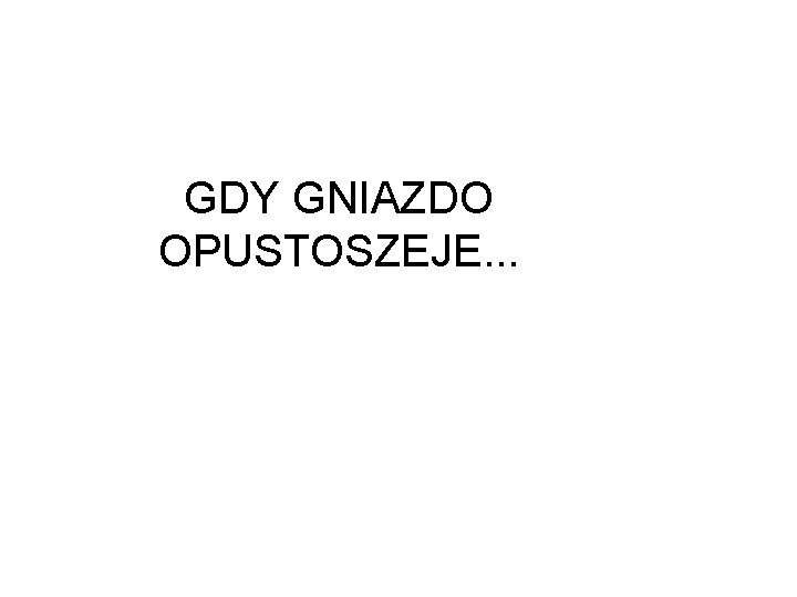 GDY GNIAZDO OPUSTOSZEJE. . . 