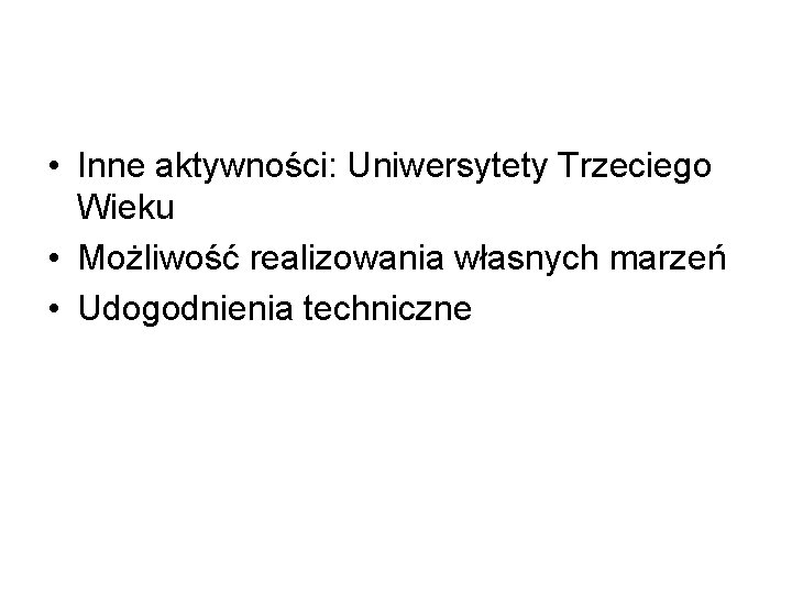  • Inne aktywności: Uniwersytety Trzeciego Wieku • Możliwość realizowania własnych marzeń • Udogodnienia