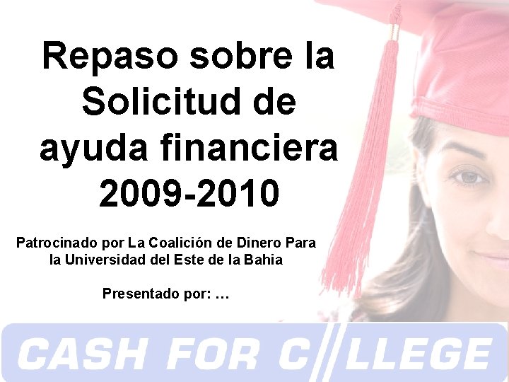 Repaso sobre la Solicitud de ayuda financiera 2009 -2010 Patrocinado por La Coalición de