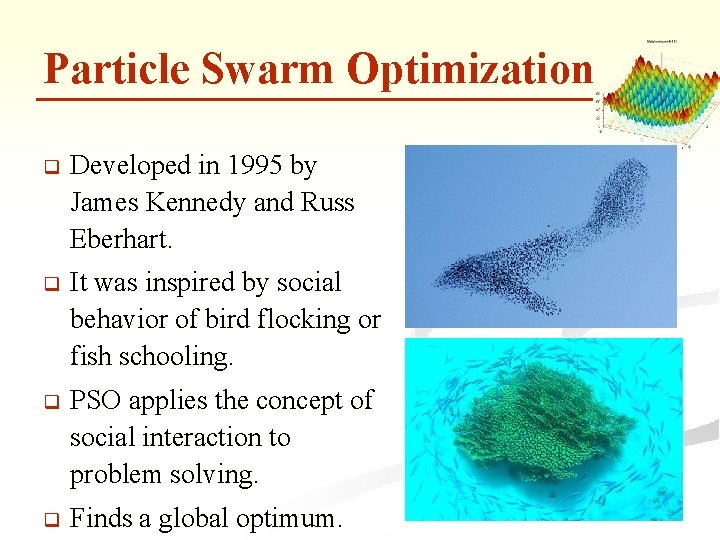 Particle Swarm Optimization q Developed in 1995 by James Kennedy and Russ Eberhart. q