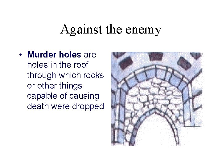 Against the enemy • Murder holes are holes in the roof through which rocks