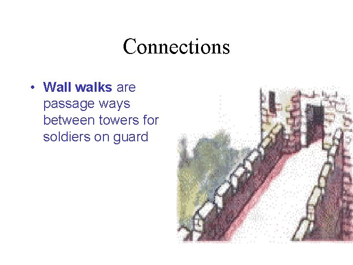 Connections • Wall walks are passage ways between towers for soldiers on guard 