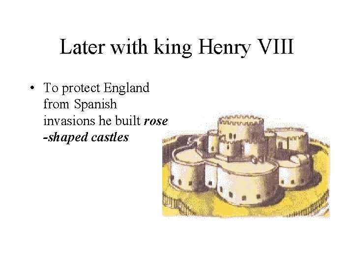 Later with king Henry VIII • To protect England from Spanish invasions he built