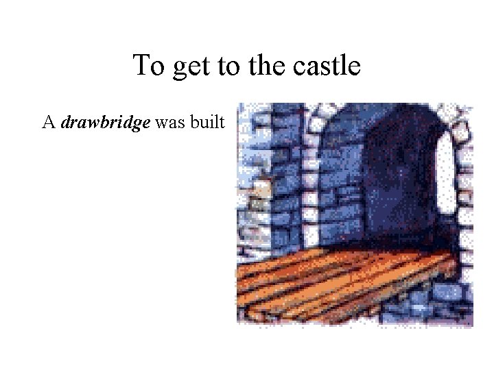 To get to the castle A drawbridge was built 