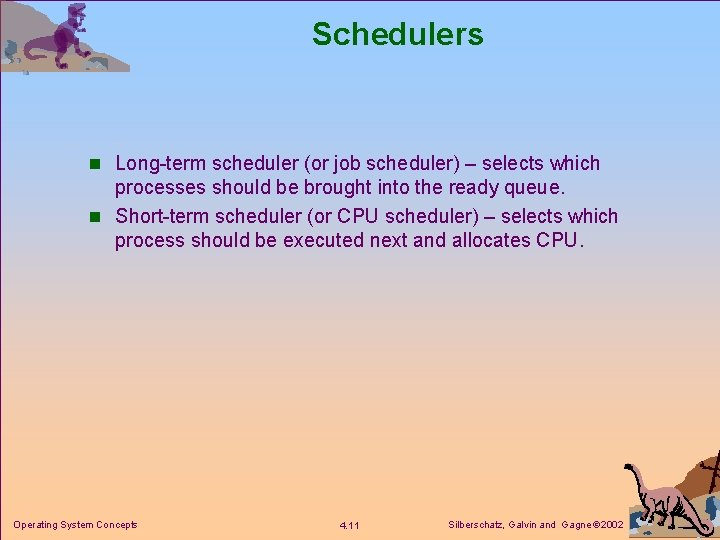 Schedulers n Long-term scheduler (or job scheduler) – selects which processes should be brought