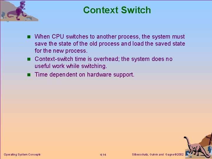 Context Switch n When CPU switches to another process, the system must save the