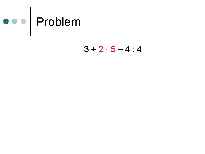 Problem 3+2· 5– 4: 4 