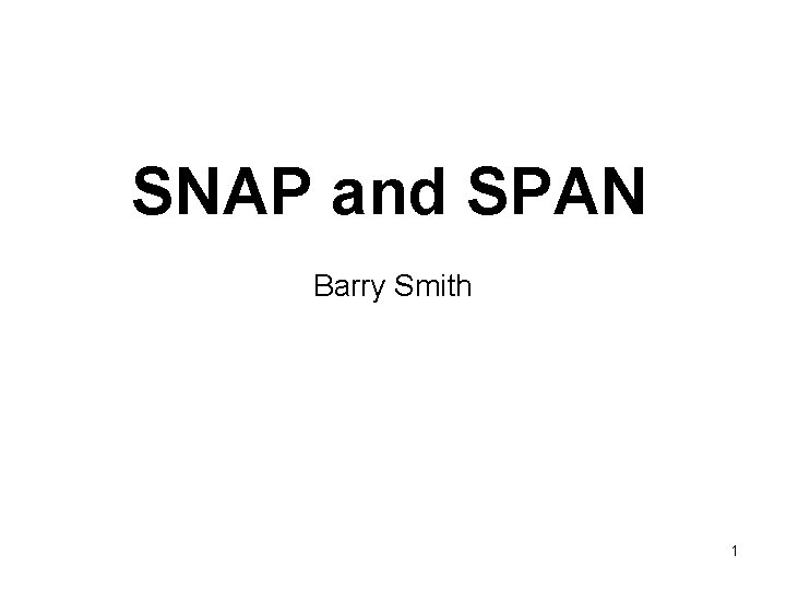 SNAP and SPAN Barry Smith 1 