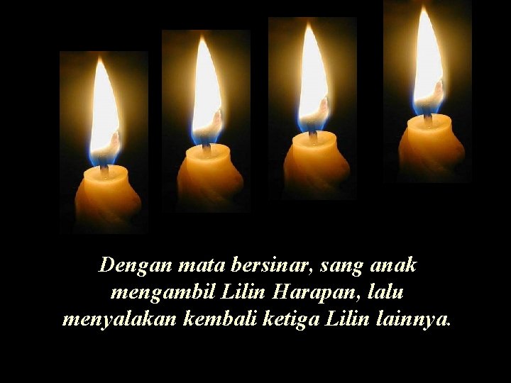 Dengan mata bersinar, sang anak mengambil Lilin Harapan, lalu menyalakan kembali ketiga Lilin lainnya.