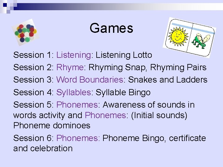Games Session 1: Listening Lotto Session 2: Rhyme: Rhyming Snap, Rhyming Pairs Session 3: