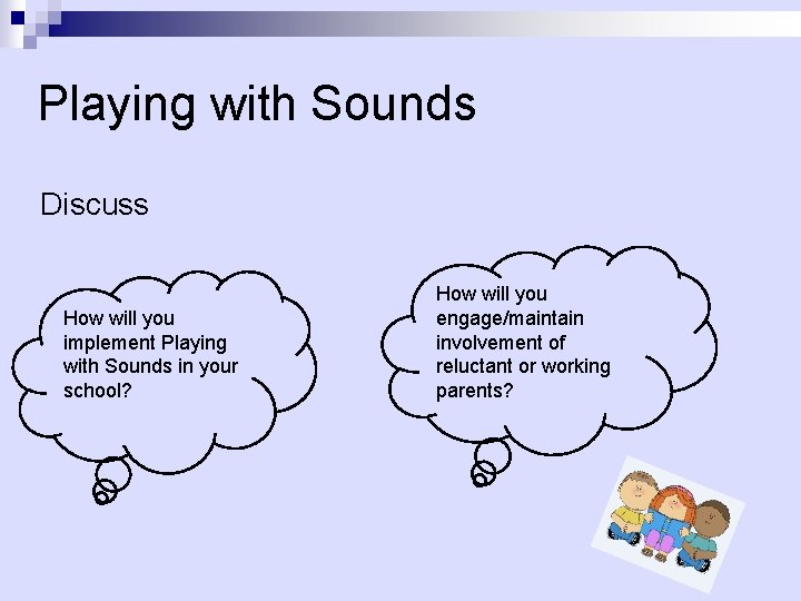 Playing with Sounds Discuss How will you implement Playing with Sounds in your school?
