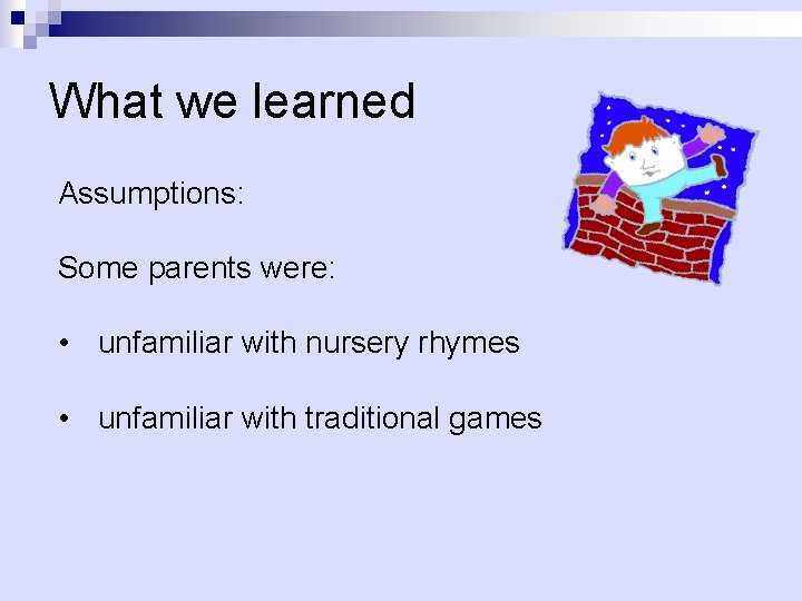 What we learned Assumptions: Some parents were: • unfamiliar with nursery rhymes • unfamiliar