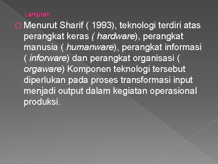 Lanjutan……. � Menurut Sharif ( 1993), teknologi terdiri atas perangkat keras ( hardware), perangkat