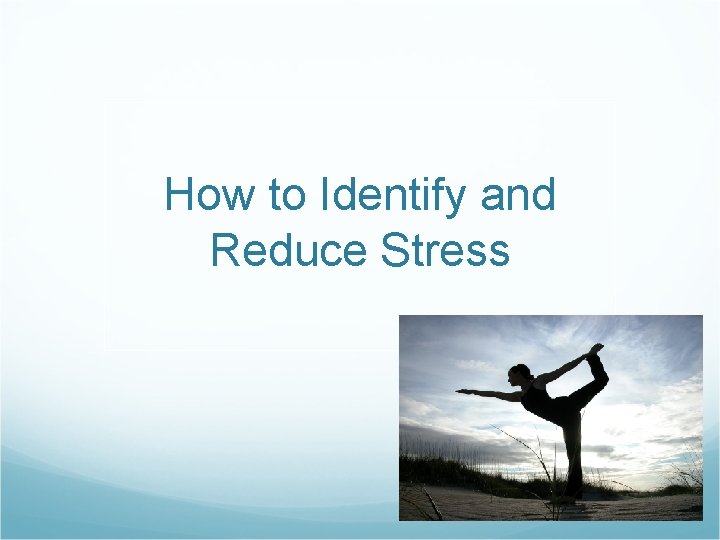 How to Identify and Reduce Stress How to Identify and Reduce Stress