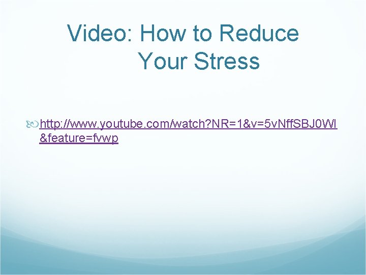 Video: How to Reduce Your Stress http: //www. youtube. com/watch? NR=1&v=5 v. Nff. SBJ Video: How to Reduce Your Stress http: //www. youtube. com/watch? NR=1&v=5 v. Nff. SBJ