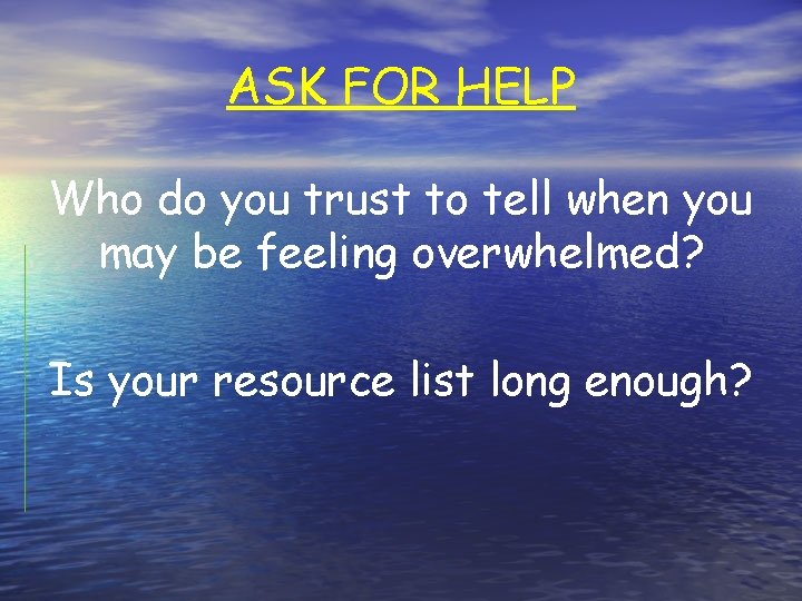ASK FOR HELP Who do you trust to tell when you may be feeling