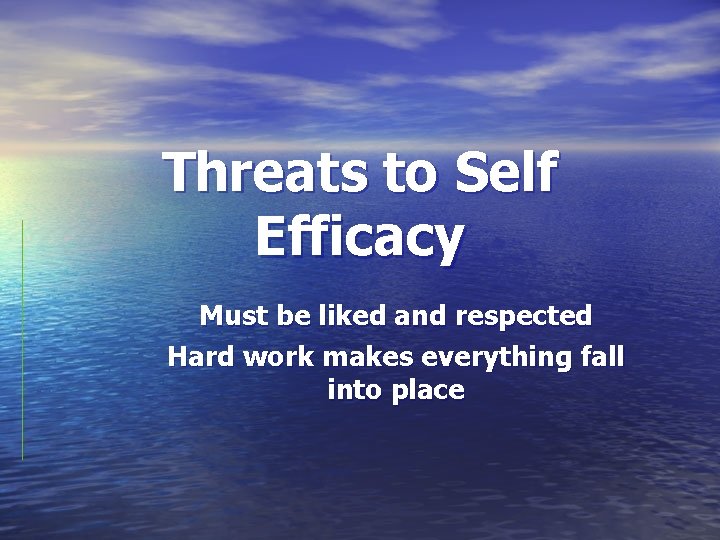 Threats to Self Efficacy Must be liked and respected Hard work makes everything fall