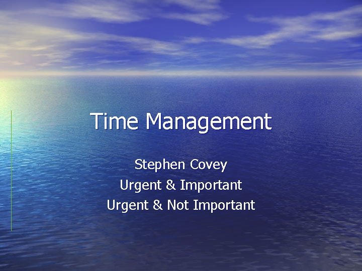 Time Management Stephen Covey Urgent & Important Urgent & Not Important 