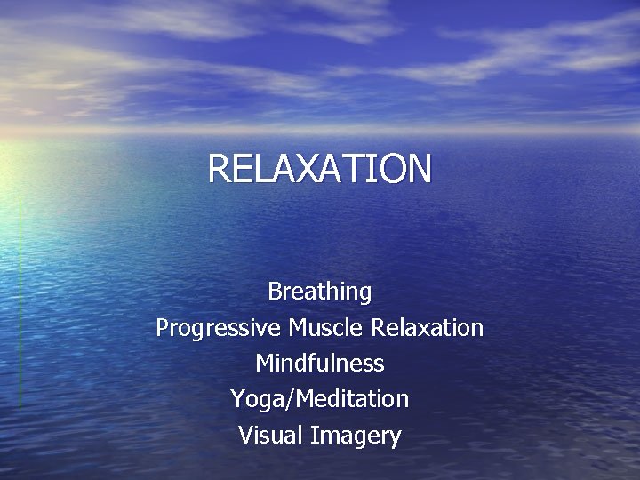 RELAXATION Breathing Progressive Muscle Relaxation Mindfulness Yoga/Meditation Visual Imagery 