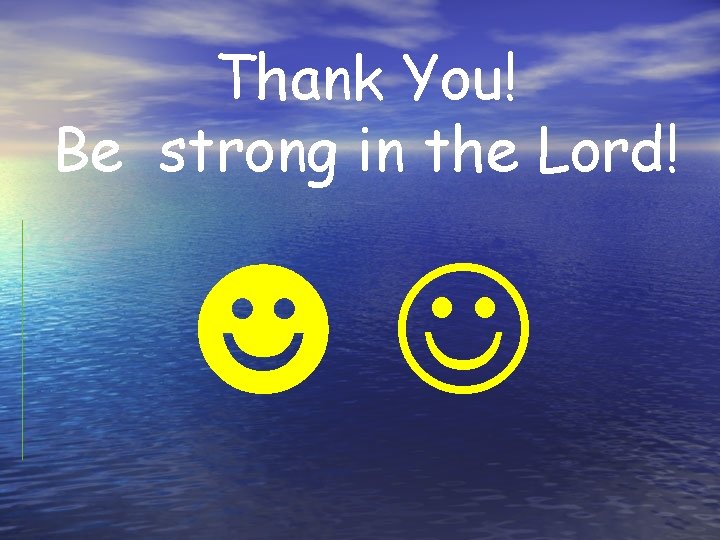 Thank You! Be strong in the Lord! ☻ 