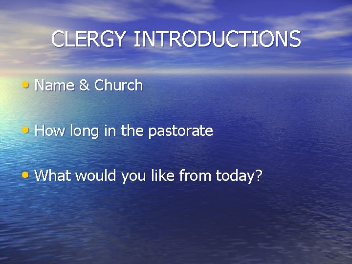 CLERGY INTRODUCTIONS • Name & Church • How long in the pastorate • What