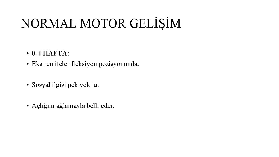 NORMAL MOTOR GELİŞİM • 0 -4 HAFTA: • Ekstremiteler fleksiyon pozisyonunda. • Sosyal ilgisi