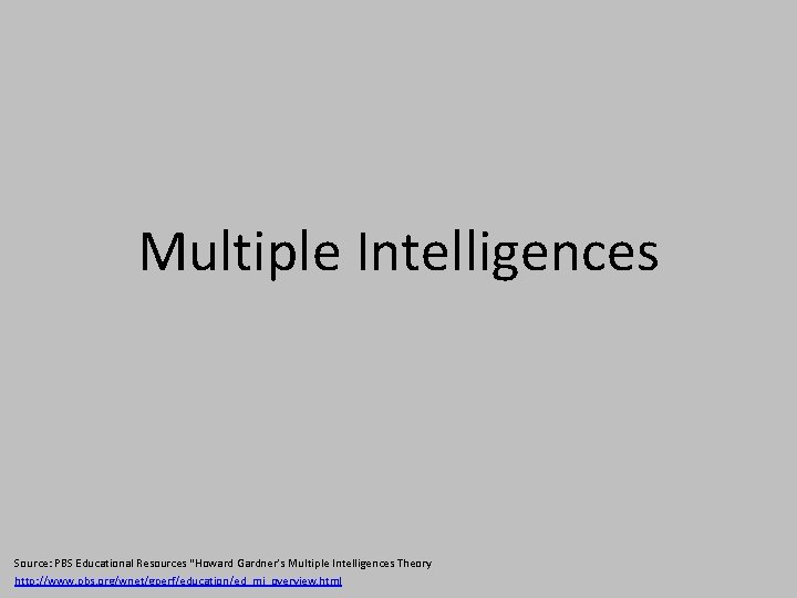 Multiple Intelligences Source: PBS Educational Resources “Howard Gardner’s Multiple Intelligences Theory http: //www. pbs.