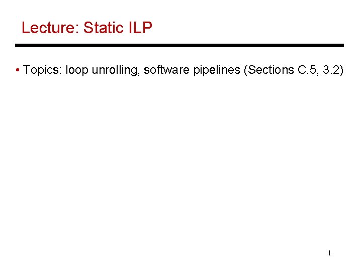 Lecture: Static ILP • Topics: loop unrolling, software pipelines (Sections C. 5, 3. 2)