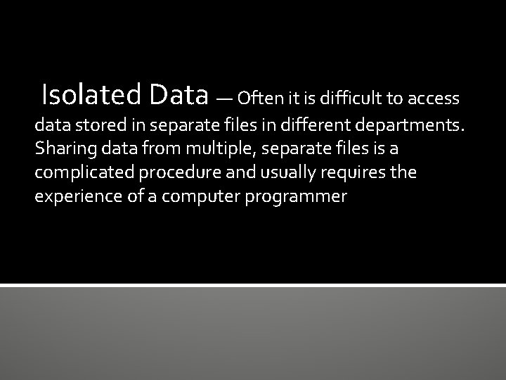 Isolated Data — Often it is difficult to access data stored in separate files