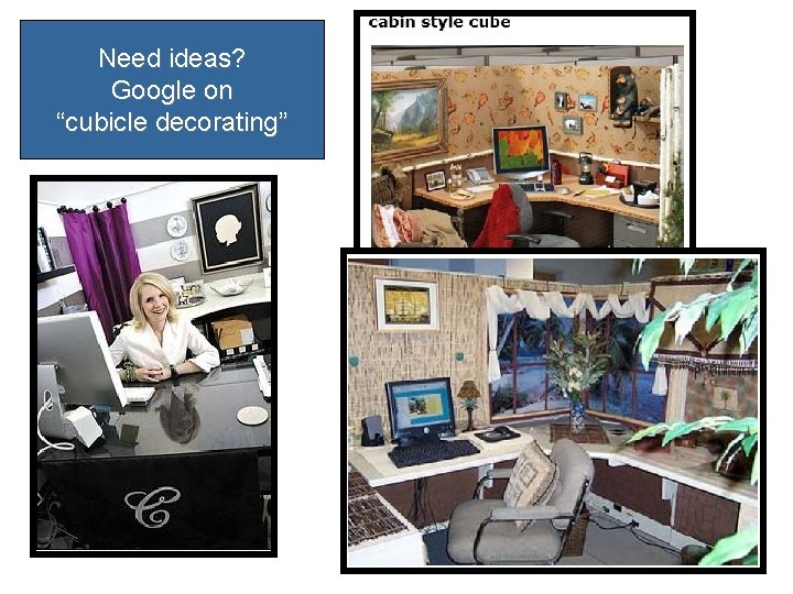 Need ideas? Google on “cubicle decorating” 