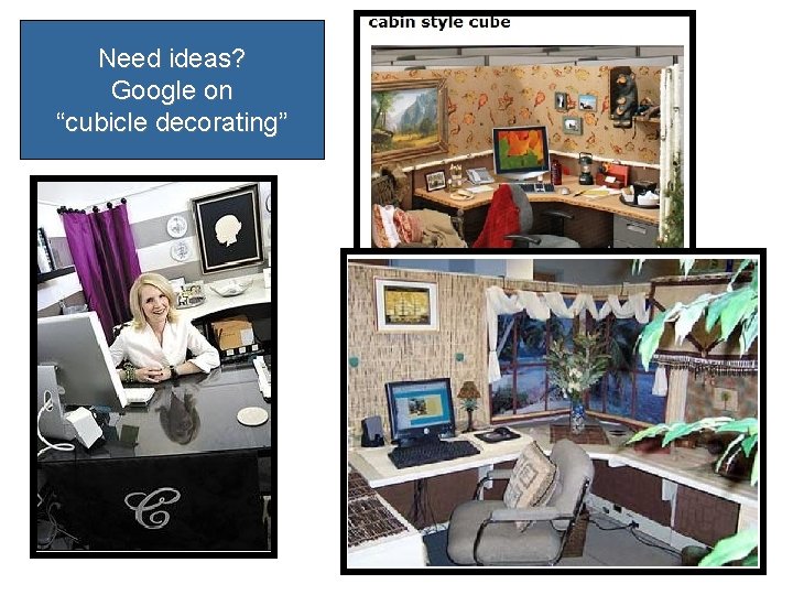 Need ideas? Google on “cubicle decorating” 