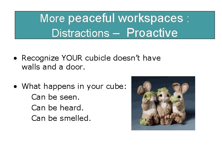 More. Be peaceful workspaces : considerate. Distractions – Proactive • Recognize YOUR cubicle doesn’t